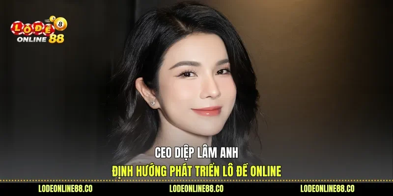 Ceo Diệp Lâm Anh - Người Dựng Nền Tảng, Định Hướng Tương Lai 1 Ceo Diệp Lâm Anh định hướng phát triển Lô Đề Online