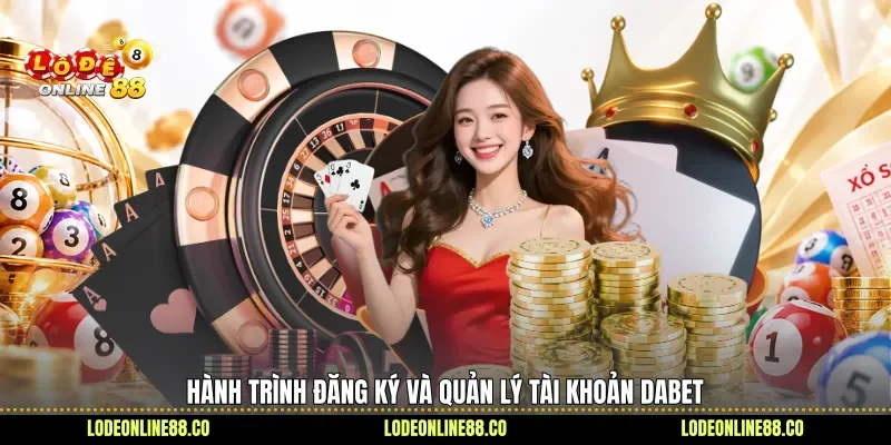 Những Điểm Đáng Chú Ý Khi Trải Nghiệm Dabet Thực Tế 2 Hành trình đăng ký và quản lý tài khoản Dabet