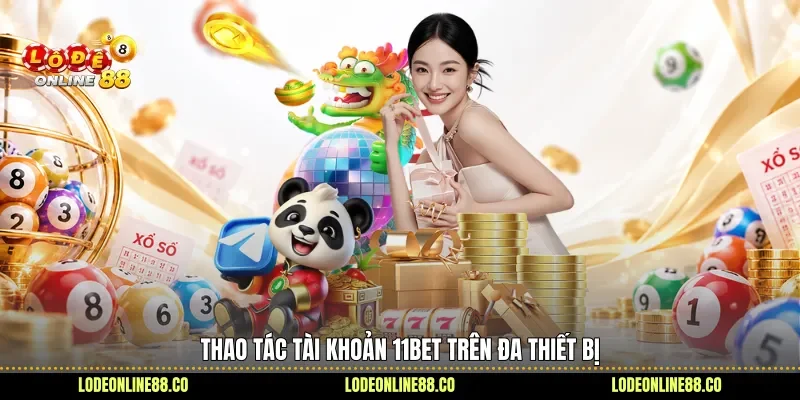 Mở Khóa Trải Nghiệm, Khám Phá Điểm Đáng Quan Tâm Của 11Bet 3 Thao tác tài khoản 11bet trên đa thiết bị